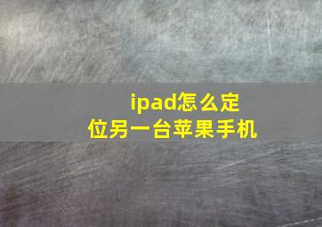 ipad怎么定位另一台苹果手机