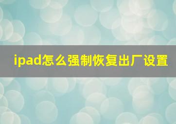 ipad怎么强制恢复出厂设置