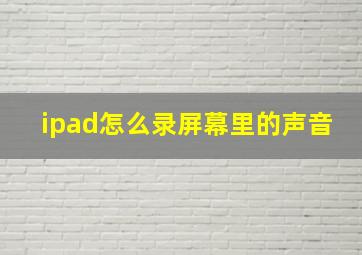 ipad怎么录屏幕里的声音