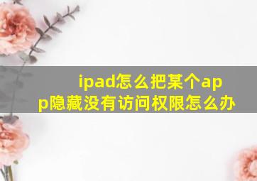 ipad怎么把某个app隐藏没有访问权限怎么办