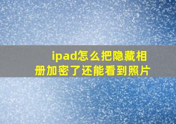 ipad怎么把隐藏相册加密了还能看到照片