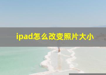 ipad怎么改变照片大小