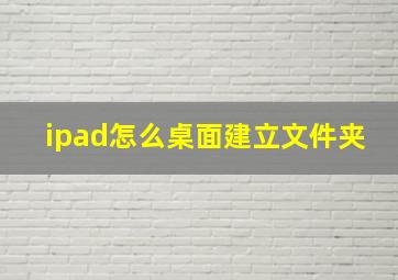 ipad怎么桌面建立文件夹