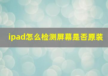 ipad怎么检测屏幕是否原装