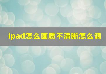 ipad怎么画质不清晰怎么调