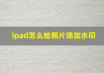 ipad怎么给照片添加水印