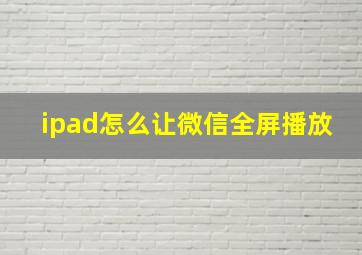 ipad怎么让微信全屏播放