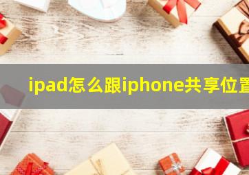 ipad怎么跟iphone共享位置