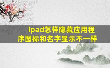 ipad怎样隐藏应用程序图标和名字显示不一样