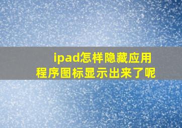 ipad怎样隐藏应用程序图标显示出来了呢