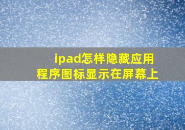 ipad怎样隐藏应用程序图标显示在屏幕上