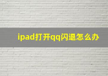 ipad打开qq闪退怎么办