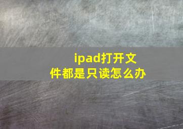 ipad打开文件都是只读怎么办