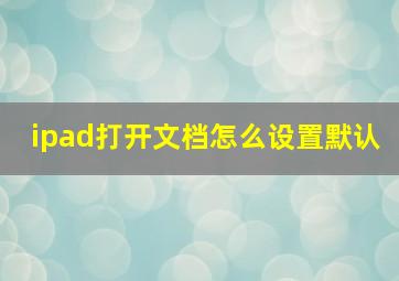 ipad打开文档怎么设置默认