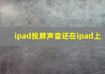 ipad投屏声音还在ipad上