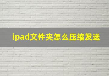 ipad文件夹怎么压缩发送