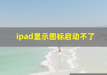 ipad显示图标启动不了