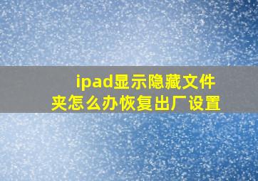 ipad显示隐藏文件夹怎么办恢复出厂设置