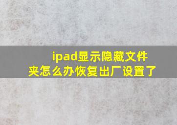 ipad显示隐藏文件夹怎么办恢复出厂设置了