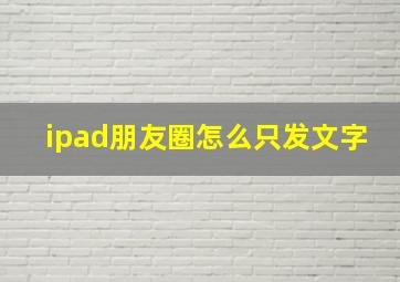 ipad朋友圈怎么只发文字