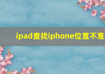 ipad查找iphone位置不准