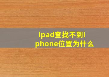 ipad查找不到iphone位置为什么