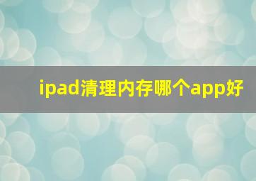 ipad清理内存哪个app好