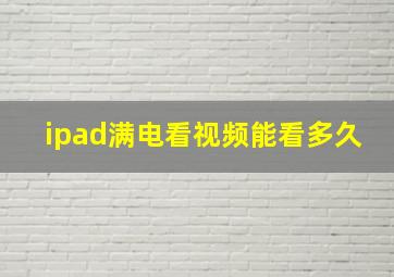 ipad满电看视频能看多久