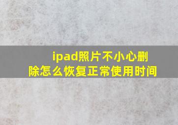 ipad照片不小心删除怎么恢复正常使用时间