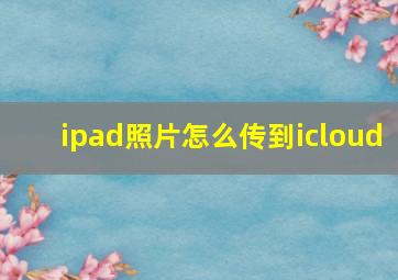 ipad照片怎么传到icloud