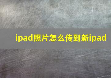 ipad照片怎么传到新ipad