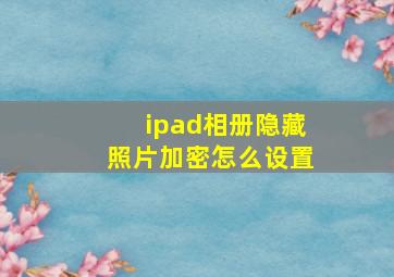 ipad相册隐藏照片加密怎么设置