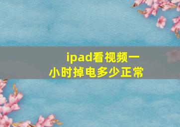 ipad看视频一小时掉电多少正常