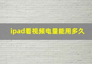 ipad看视频电量能用多久