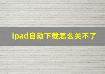 ipad自动下载怎么关不了