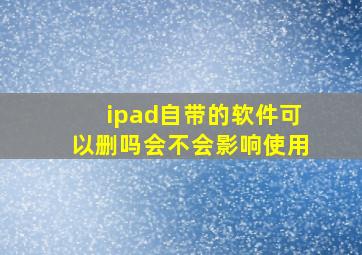 ipad自带的软件可以删吗会不会影响使用