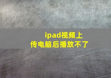 ipad视频上传电脑后播放不了