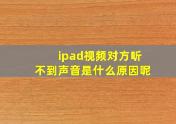 ipad视频对方听不到声音是什么原因呢