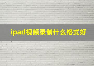 ipad视频录制什么格式好