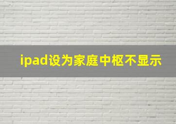 ipad设为家庭中枢不显示