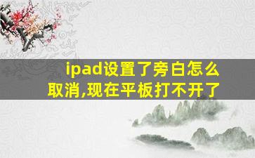 ipad设置了旁白怎么取消,现在平板打不开了