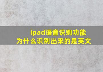 ipad语音识别功能为什么识别出来的是英文