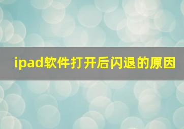 ipad软件打开后闪退的原因