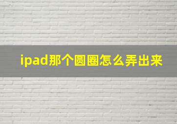 ipad那个圆圈怎么弄出来