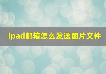 ipad邮箱怎么发送图片文件