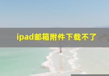 ipad邮箱附件下载不了