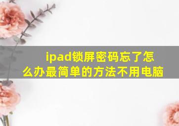 ipad锁屏密码忘了怎么办最简单的方法不用电脑