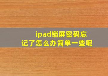 ipad锁屏密码忘记了怎么办简单一些呢