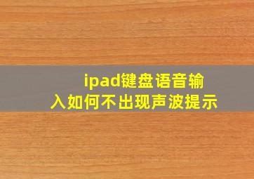 ipad键盘语音输入如何不出现声波提示