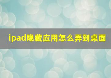 ipad隐藏应用怎么弄到桌面